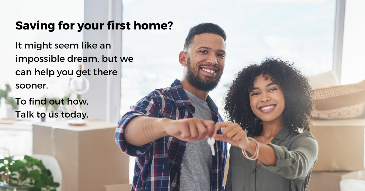 Saving for your first home seems impossible. Let’s help you get there sooner